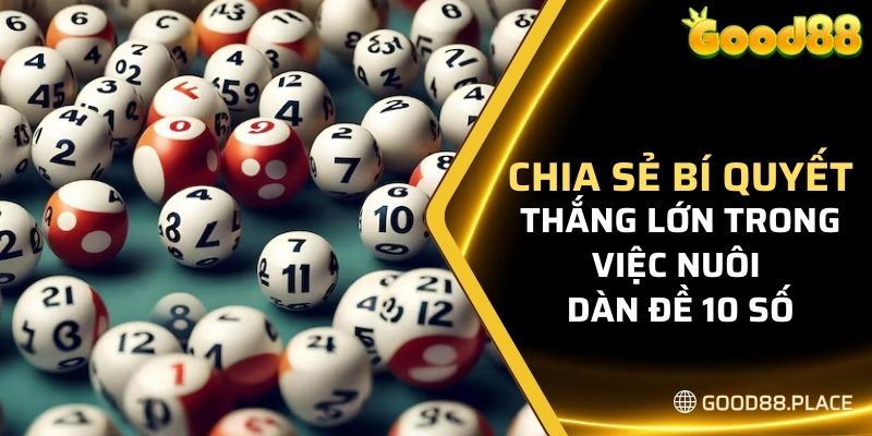 Dàn Đề 10 Số Good88 - Kinh Nghiệm Nuôi Đề Bất Bại Từ Cao Thủ 6 Chia sẻ bí quyết thắng lớn trong việc nuôi dàn đề 10 số