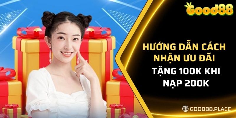 Khuyến Mãi Tặng 100K Khi Nạp 200K - Tại Nhà Cái GOOD88 5 Hướng dẫn cách nhận ưu đãi từ nhà cái